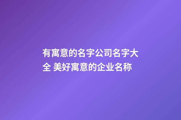 有寓意的名字公司名字大全 美好寓意的企业名称-第1张-公司起名-玄机派